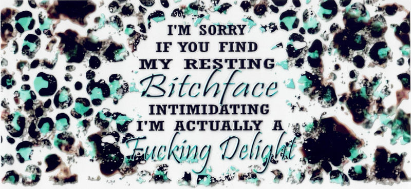#154 I'm Sorry If You Find My Resting B***h Face Intimidating,I'm Actually A F*****g Delight 10oz to 20oz